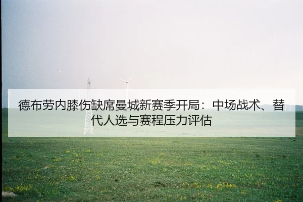 德布劳内膝伤缺席曼城新赛季开局：中场战术、替代人选与赛程压力评估