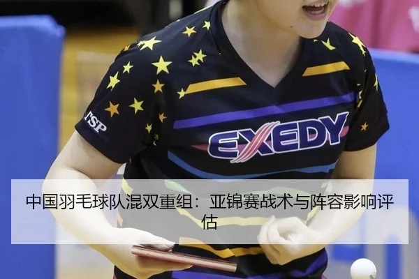 中国羽毛球队混双重组：亚锦赛战术与阵容影响评估